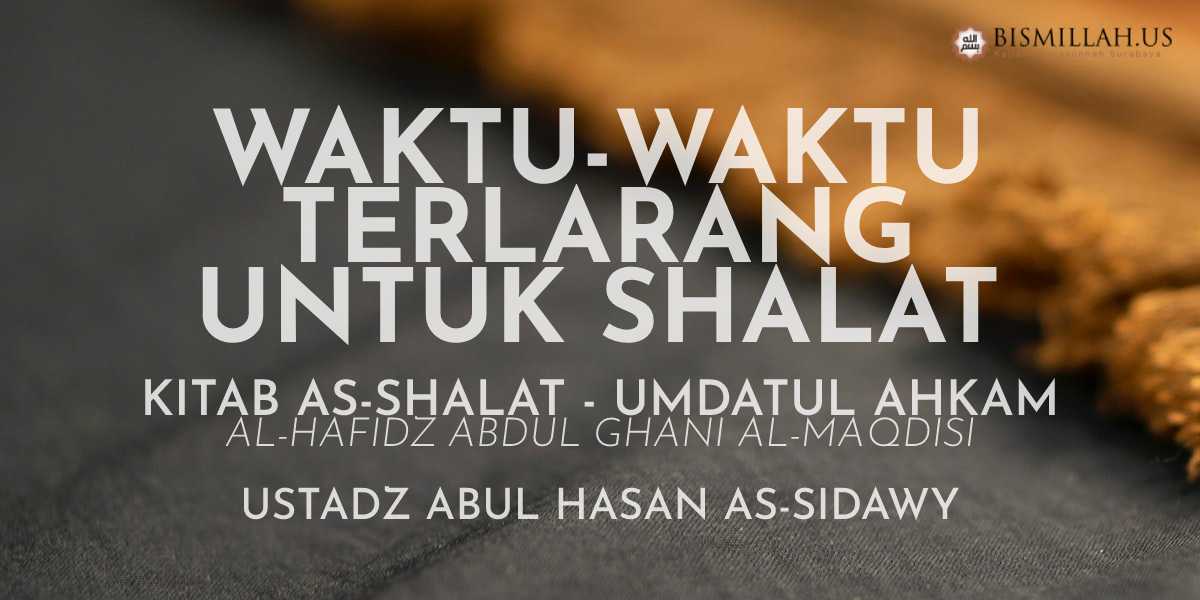 Waktu-Waktu Terlarang untuk Shalat — Umdatul Ahkam [Kitabus Shalat] — Ustadz Abul Hasan As-Sidawy
