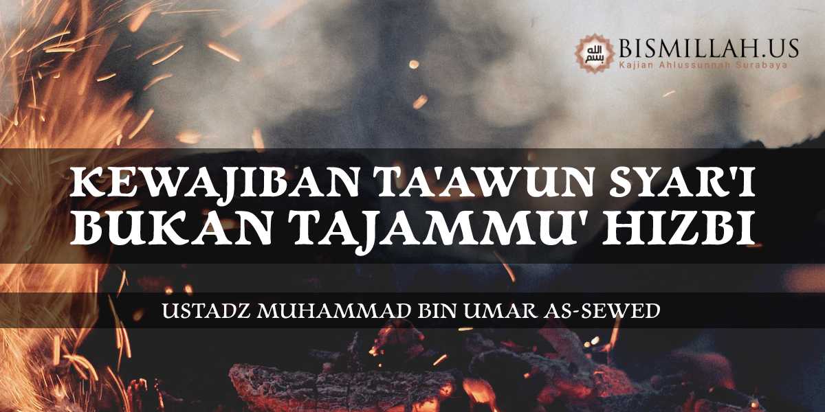 Kewajiban Ta’awun Syar’i Bukan Tajammu’ Hizbi — Tematik – Ustadz Muhammad bin Umar As-Sewed